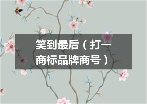 笑到最后（打一商标品牌商号）