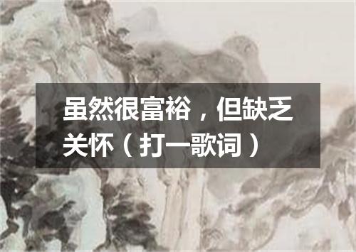 虽然很富裕，但缺乏关怀（打一歌词）