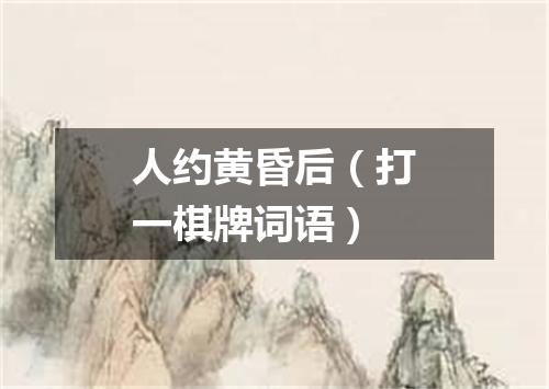 人约黄昏后（打一棋牌词语）