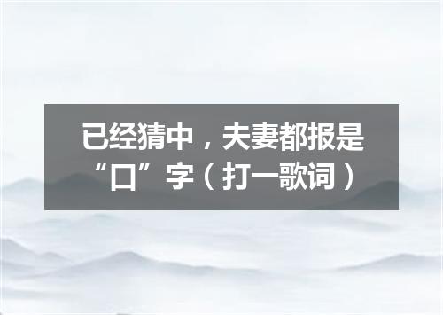 已经猜中，夫妻都报是“口”字（打一歌词）