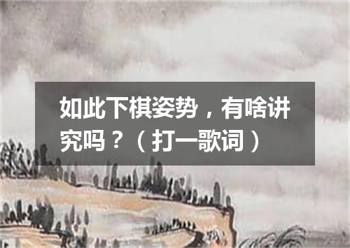 如此下棋姿势，有啥讲究吗？（打一歌词）