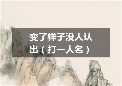 变了样子没人认出（打一人名）