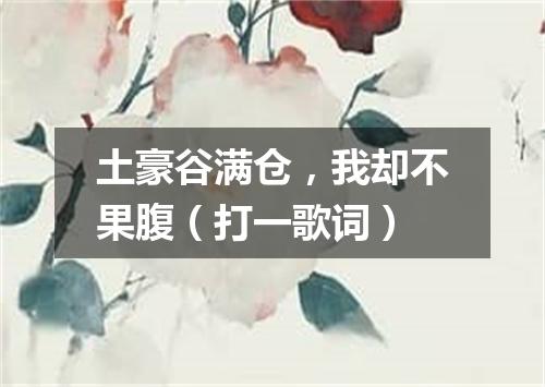 土豪谷满仓，我却不果腹（打一歌词）