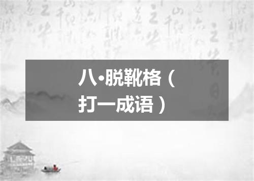 八·脱靴格（打一成语）