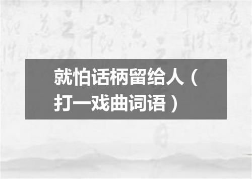 就怕话柄留给人（打一戏曲词语）