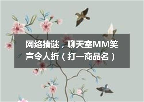 网络猜谜，聊天室MM笑声令人折（打一商品名）