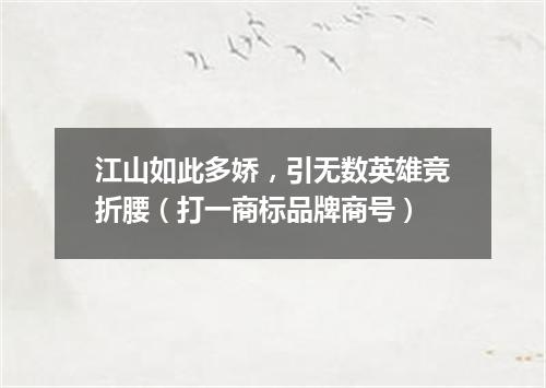 江山如此多娇，引无数英雄竞折腰（打一商标品牌商号）