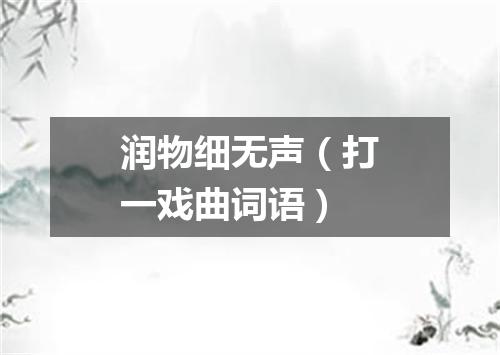 润物细无声（打一戏曲词语）