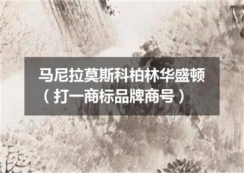 马尼拉莫斯科柏林华盛顿（打一商标品牌商号）