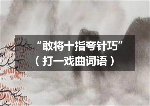 “敢将十指夸针巧”（打一戏曲词语）