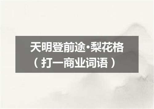 天明登前途·梨花格（打一商业词语）