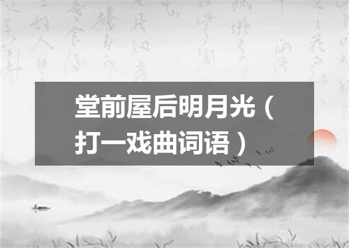 堂前屋后明月光（打一戏曲词语）