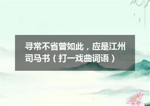 寻常不省曾如此，应是江州司马书（打一戏曲词语）