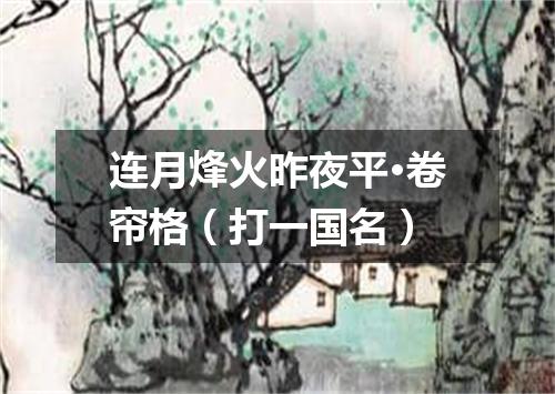 连月烽火昨夜平·卷帘格（打一国名）