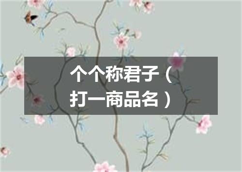 个个称君子（打一商品名）