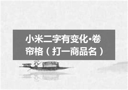 小米二字有变化·卷帘格（打一商品名）