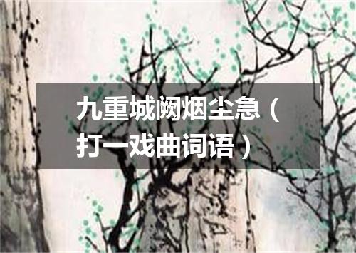 九重城阙烟尘急（打一戏曲词语）