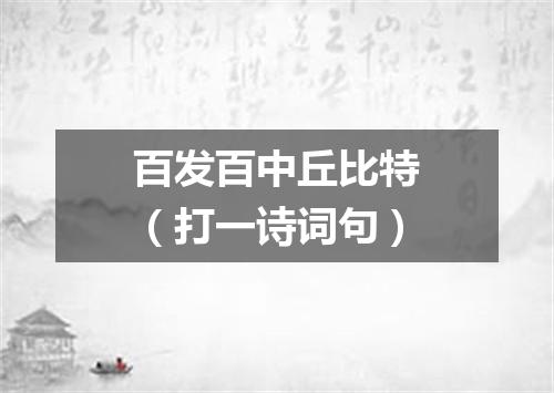 百发百中丘比特（打一诗词句）