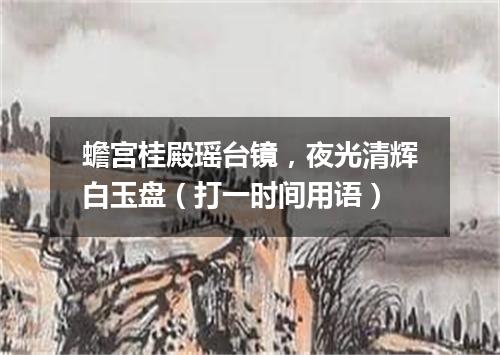 蟾宫桂殿瑶台镜，夜光清辉白玉盘（打一时间用语）