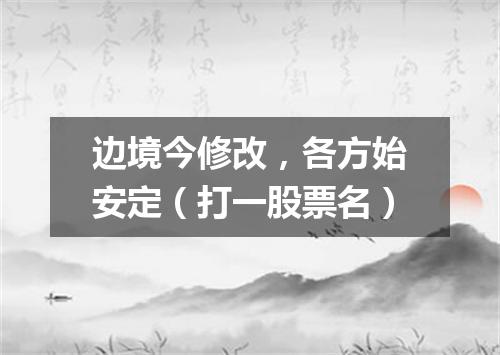 边境今修改，各方始安定（打一股票名）