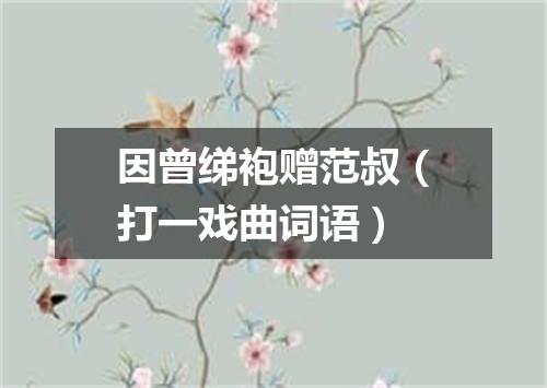 因曾绨袍赠范叔（打一戏曲词语）