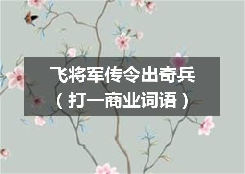 飞将军传令出奇兵（打一商业词语）