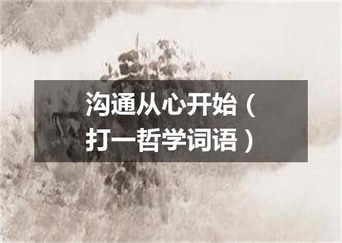 沟通从心开始（打一哲学词语）