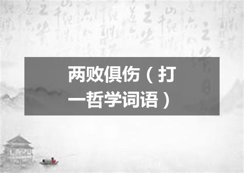 两败俱伤（打一哲学词语）