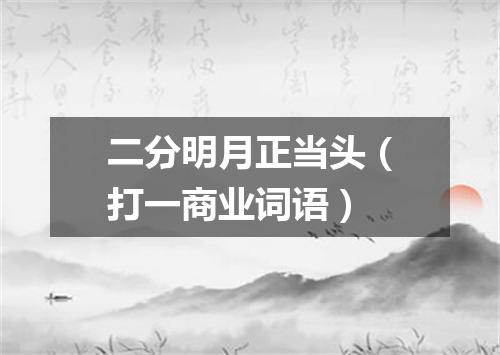 二分明月正当头（打一商业词语）