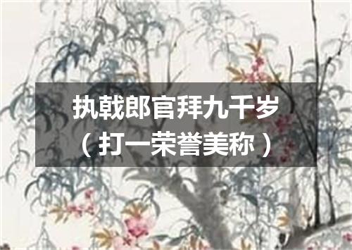 执戟郎官拜九千岁（打一荣誉美称）