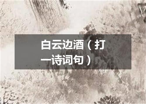 白云边酒（打一诗词句）