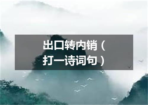 出口转内销（打一诗词句）