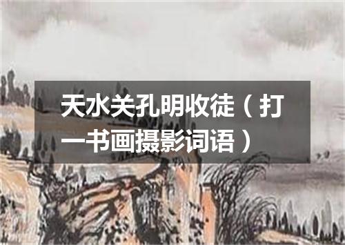 天水关孔明收徒（打一书画摄影词语）