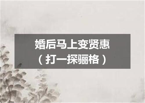 婚后马上变贤惠（打一探骊格）