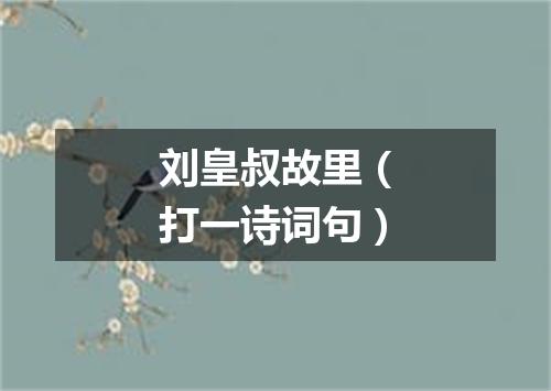 刘皇叔故里（打一诗词句）