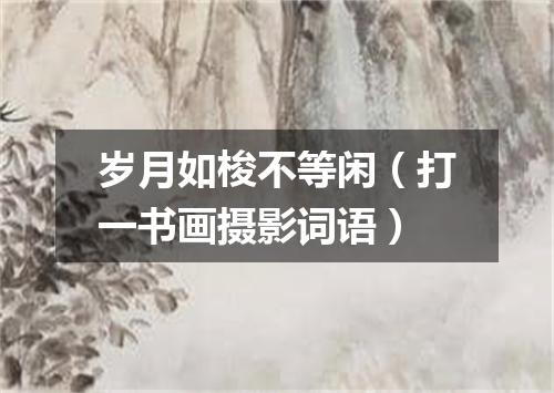 岁月如梭不等闲（打一书画摄影词语）