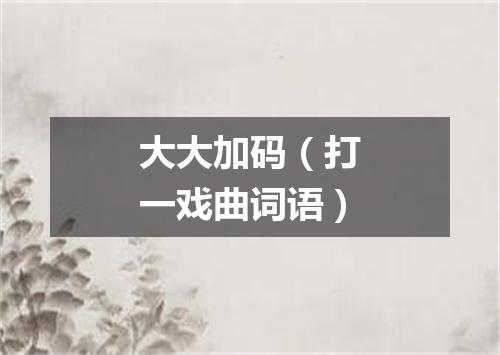 大大加码（打一戏曲词语）