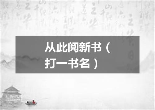 从此阅新书（打一书名）