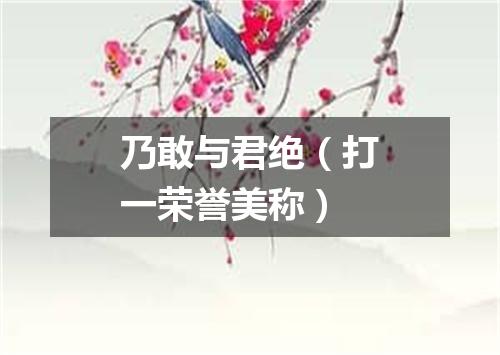 乃敢与君绝（打一荣誉美称）