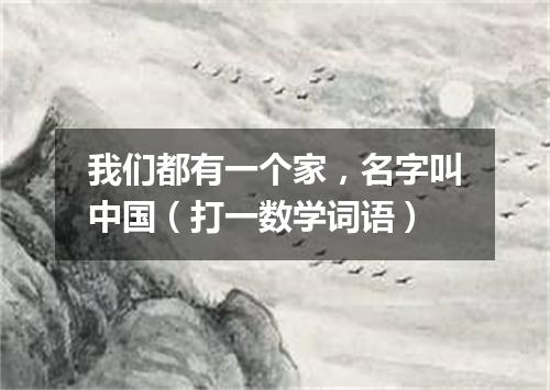 我们都有一个家，名字叫中国（打一数学词语）