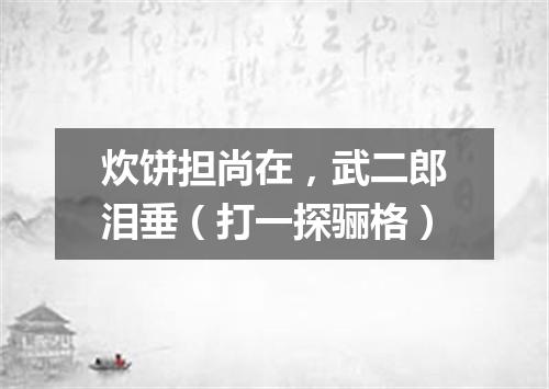 炊饼担尚在，武二郎泪垂（打一探骊格）