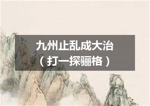 九州止乱成大治（打一探骊格）