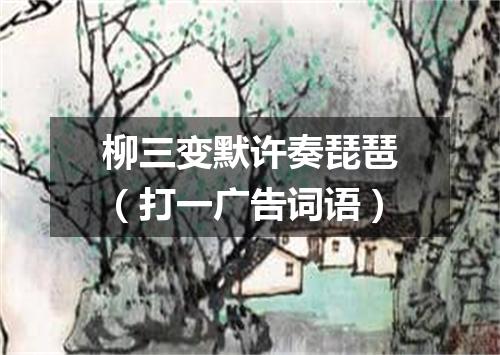 柳三变默许奏琵琶（打一广告词语）