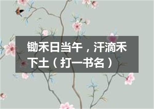 锄禾日当午，汗滴禾下土（打一书名）