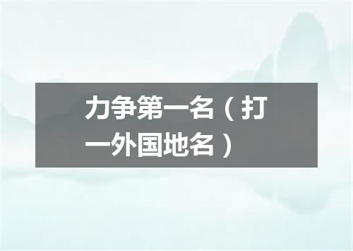 力争第一名（打一外国地名）