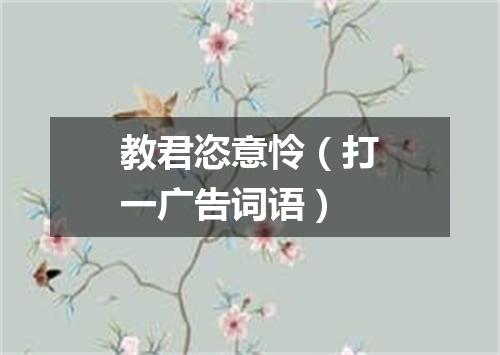 教君恣意怜（打一广告词语）