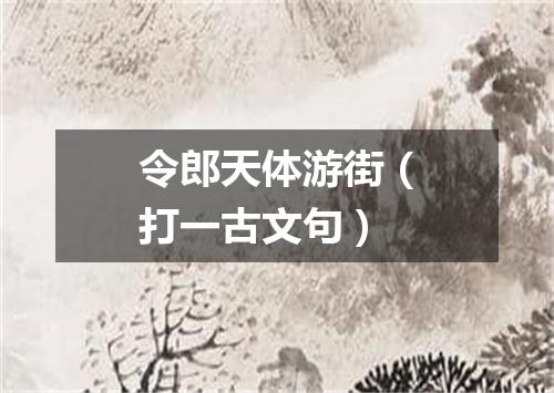 令郎天体游街（打一古文句）