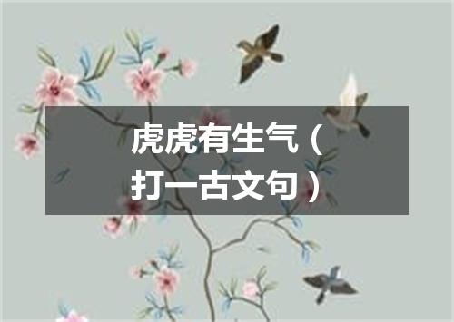 虎虎有生气（打一古文句）