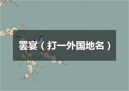 罢宴（打一外国地名）