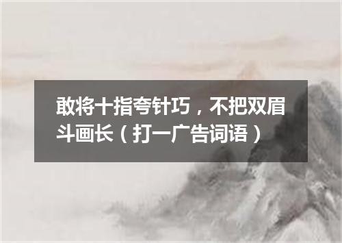 敢将十指夸针巧，不把双眉斗画长（打一广告词语）